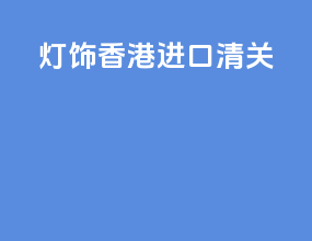 led灯饰香港进口清关