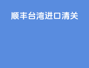 顺丰台湾进口清关