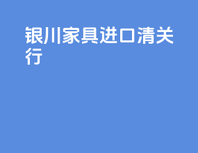 银川家具进口清关行