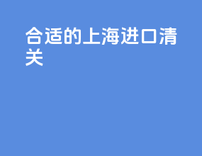 合适的上海进口清关