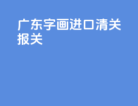 广东字画进口清关报关