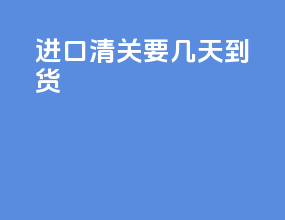 进口清关要几天到货