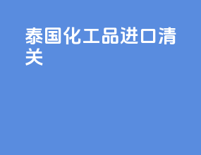 泰国化工品进口清关