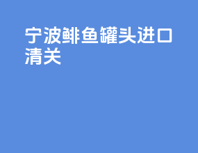宁波鲱鱼罐头进口清关