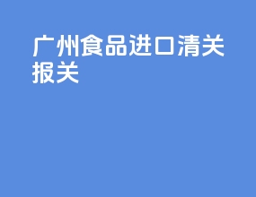 广州食品进口清关报关