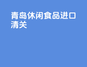 青岛休闲食品进口清关