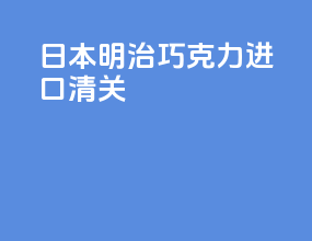 日本明治巧克力进口清关