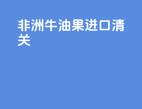 福州牛油果进口清关