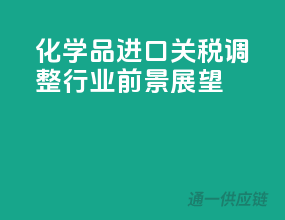 化学品进口关税调整，行业前景展望！
