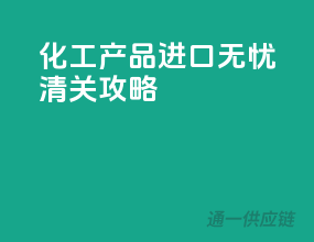 化工产品进口无忧清关攻略