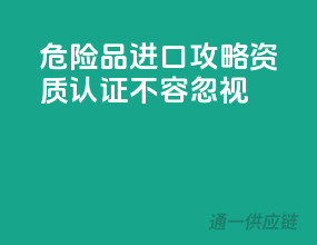危险品进口攻略：资质认证，不容忽视！
