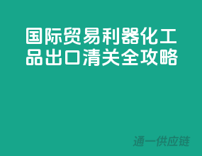 国际贸易利器：化工品出口清关全攻略