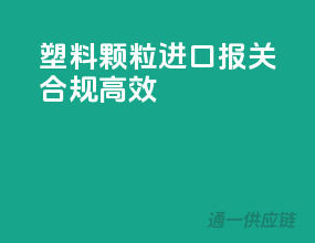 塑料颗粒进口报关，合规高效