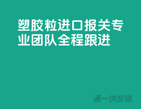 塑胶粒进口报关，专业团队全程跟进