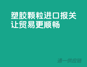 塑胶颗粒进口报关，让贸易更顺畅