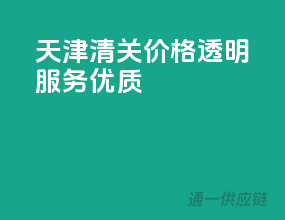 天津清关，价格透明，服务优质