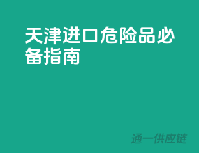 天津进口危险品必备指南
