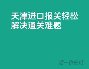 天津进口报关，轻松解决通关难题