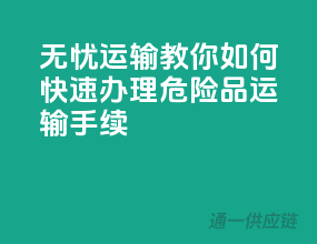 无忧运输！教你如何快速办理危险品运输手续