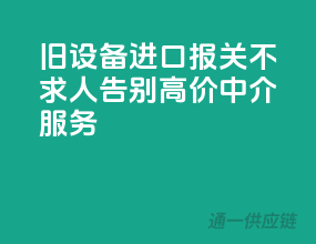 旧设备进口报关不求人，告别高价中介服务