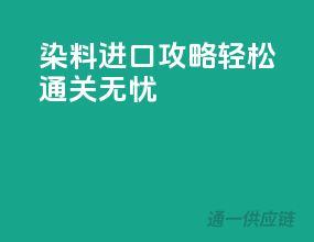 染料进口攻略，轻松通关无忧