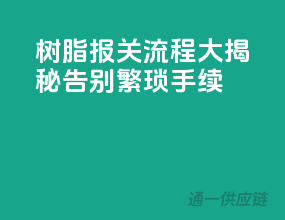 树脂报关流程大揭秘，告别繁琐手续