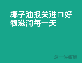 椰子油报关，进口好物，滋润每一天