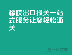 橡胶出口报关，一站式服务，让您轻松通关