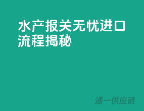 水产报关无忧，进口流程揭秘