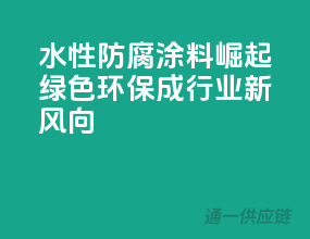 水性防腐涂料崛起，绿色环保成行业新风向