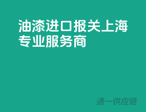 油漆进口报关，上海专业服务商