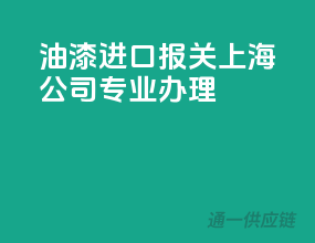 油漆进口报关，上海公司专业办理
