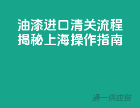 油漆进口清关流程揭秘，上海操作指南
