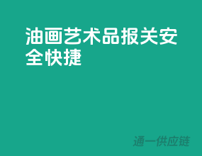 油画艺术品报关，安全快捷