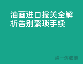 油画进口报关全解析，告别繁琐手续