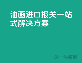 油画进口报关，一站式解决方案