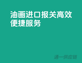 油画进口报关，高效便捷服务