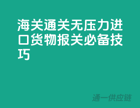 海关通关无压力，进口货物报关必备技巧
